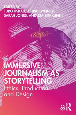 Immersive Journalism as Storytelling: Ethics, Production, and Design by Uskali, Turo