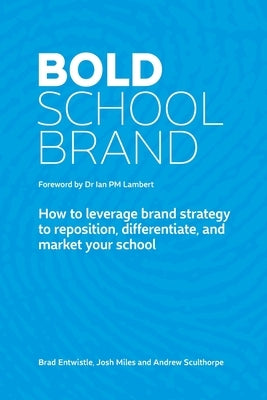 Bold School Brand: How to leverage brand strategy to reposition, differentiate, and market your school by Entwistle, Brad