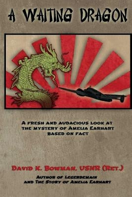 A Waiting Dragon: A fresh and audacius look at the Mystery of Amelia Earhart by Bowman, David K.