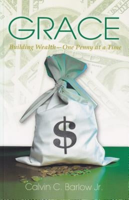 Grace: Building Wealth - One Penny at a Time by Barlow, Calvin C., Jr.