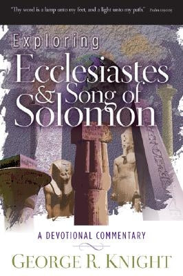 Exploring Ecclesiastes and Song of Solomon: A Devotional Commentary by Knight, George R.