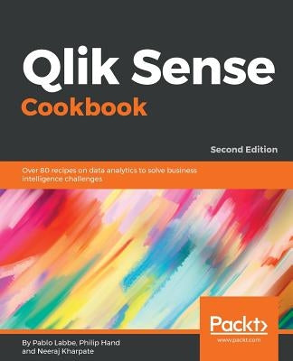 Qlik Sense Cookbook - Second Edition: Over 80 recipes on data analytics to solve business intelligence challenges by Ibaceta, Pablo