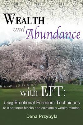 Wealth and Abundance with EFT (Emotional Freedom Techniques): Using Emotional Freedom Techniques to clear inner blocks and cultivate a wealth mindset by Przybyla, Dena A.
