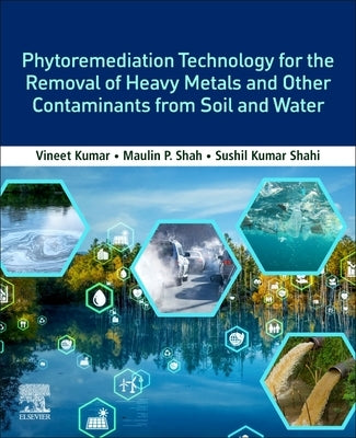 Phytoremediation Technology for the Removal of Heavy Metals and Other Contaminants from Soil and Water by Kumar, Vineet