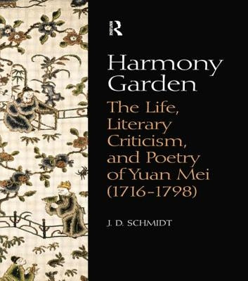 Harmony Garden: The Life, Literary Criticism, and Poetry of Yuan Mei (1716-1798) by Schmidt, J. D.