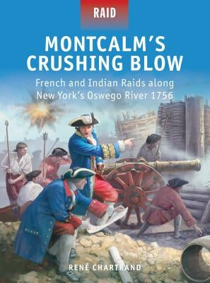 Montcalm's Crushing Blow: French and Indian Raids Along New York's Oswego River 1756 by Chartrand, René