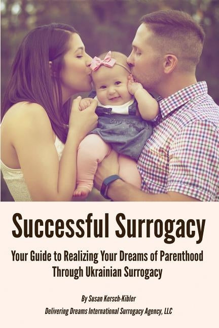 Successful Surrogacy: Your Guide to Realizing Your Dreams of Parenthood Through Ukrainian Surrogacy by Kersch-Kibler, Susan