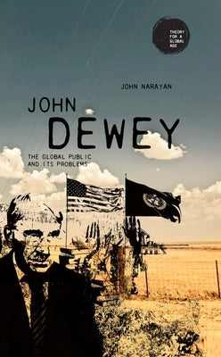 John Dewey: The Global Public and Its Problems by Narayan, John