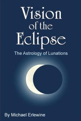 Vision of the Eclipse: The Astrology of Lunations by Erlewine, Michael