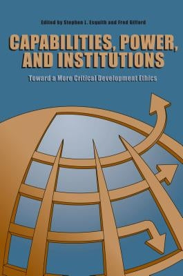 Capabilities, Power, and Institutions: Toward a More Critical Development Ethics by Esquith, Stephen L.