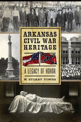 Arkansas Civil War Heritage:: A Legacy of Honor by Towns, W. Stuart