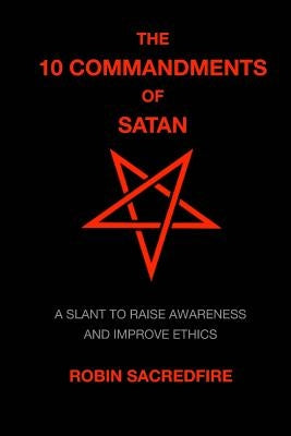 The 10 Commandments of Satan: A Slant to Raise Awareness and Improve Ethics by Sacredfire, Robin
