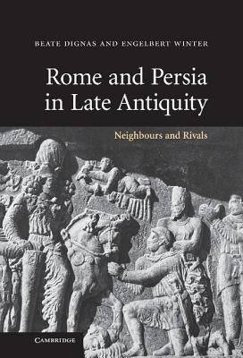 Rome and Persia in Late Antiquity: Neighbours and Rivals by Dignas, Beate