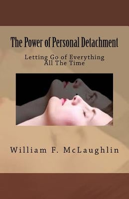 The Power of Personal Detachment: Letting Go of Everything All The Time by McLaughlin, William F.