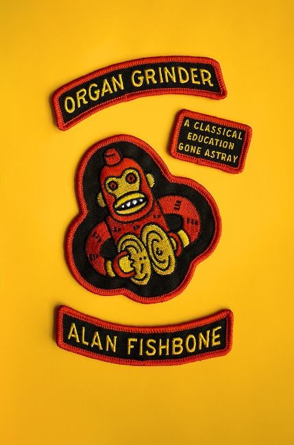Organ Grinder: A Classical Education Gone Astray by Fishbone, Alan