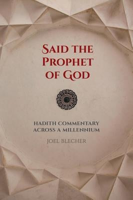 Said the Prophet of God: Hadith Commentary Across a Millennium by Blecher, Joel