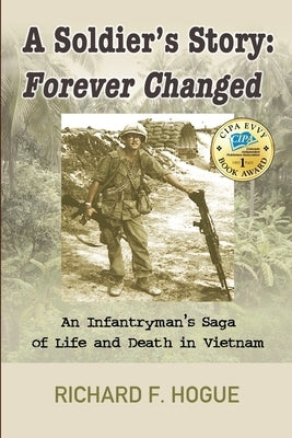 A Soldier's Story: Forever Changed: An Infantryman's Saga of Life and Death in Vietnam by Hogue, Richard F.