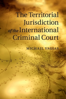 The Territorial Jurisdiction of the International Criminal Court by Vagias, Michail