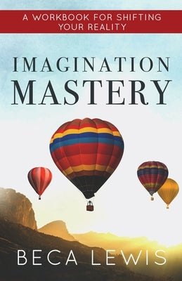 Imagination Mastery: A Workbook For Shifting Your Realtiy by Lewis, Beca