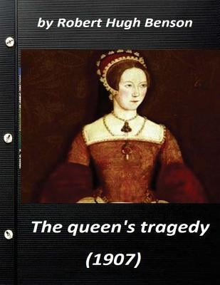 he queen's tragedy (1907 by Robert Hugh Benson ( History ) by Benson, Robert Hugh