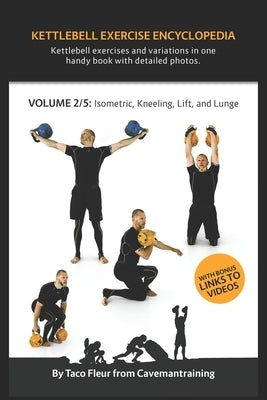 Kettlebell Exercise Encyclopedia VOL. 2: Kettlebell isometric, kneeling, lift, and lunge exercise variations by Fleur, Taco