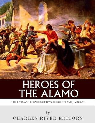 Heroes of the Alamo: The Lives and Legacies of Davy Crockett and Jim Bowie by Charles River Editors