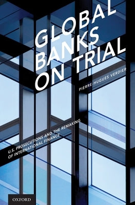 Global Banks on Trial: U.S. Prosecutions and the Remaking of International Finance by Verdier, Pierre-Hugues