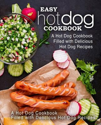 Easy Hot Dog Cookbook: A Hot Dog Cookbook Filled with Delicious Hot Dog Recipes (2nd Edition) by Press, Booksumo