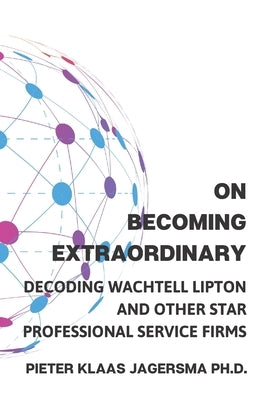 On Becoming Extraordinary: Decoding Wachtell Lipton and other Star Professional Service Firms by Jagersma, Pieter Klaas