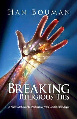 Breaking Religious Ties: A Practical Guide to Deliverance from Catholic Bondages by Bouman, Han