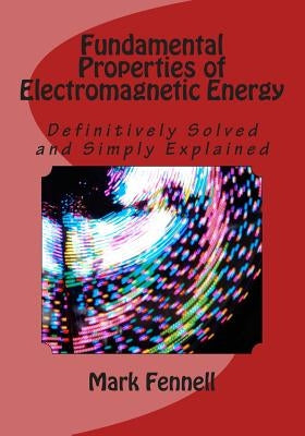 Fundamental Properties of Electromagnetic Energy: Definitively Solved and Simply Explained by Fennell, Mark