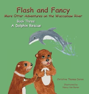 Flash and Fancy More Otter Adventures on the Waccamaw River Book Three: A Dolphin Rescue by Doran, Christine Thomas