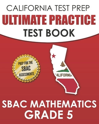 CALIFORNIA TEST PREP Ultimate Practice Test Book SBAC Mathematics Grade 5: Complete Preparation for the Smarter Balanced Tests by Hawas, C.
