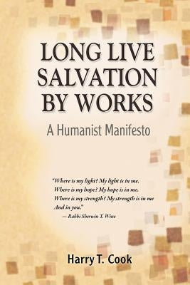 Long Live Salvation by Works: A Humanist Manifesto by Cook, Harry T.