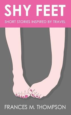 Shy Feet: Short Stories Inspired by Travel by Thompson, Frances M.