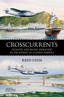 Crosscurrents: Atlantic and Pacific Migration in the Making of a Global America by Ueda, Reed