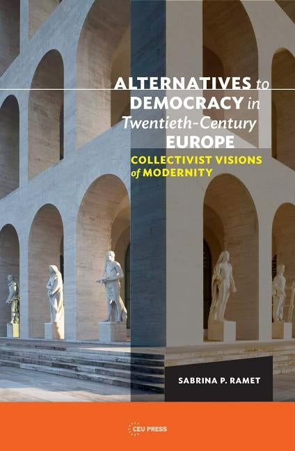 Alternatives to Democracy in Twentieth-Century Europe: Collectivist Visions of Modernity by Ramet, Sabrina P.