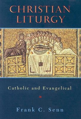 Christian Liturgy: Catholic and Evangelical by Senn, Frank C.
