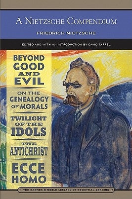 A Nietzsche Compendium: Beyond Good and Evil, on the Genealogy of Morals, Twilight of the Idols, the Antichrist, and Ecce Homo by Nietzsche, Friedrich Wilhelm