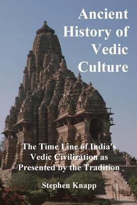 Ancient History of Vedic Culture: The Time Line of India's Vedic Civilization as Presented by the Tradition by Knapp, Stephen