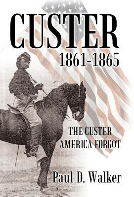 Custer 1861-1865: The Custer America Forgot by Walker, Paul D.