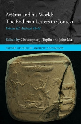 Arsāma and His World: The Bodleian Letters in Context: Volume III: Arsāma's World by Tuplin, Christopher J.