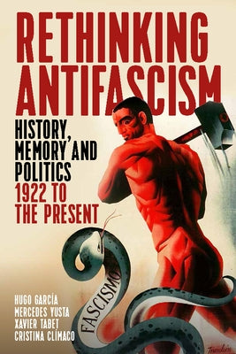 Rethinking Antifascism: History, Memory and Politics, 1922 to the Present by García, Hugo