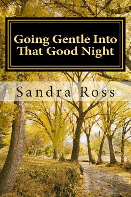 Going Gentle Into That Good Night: A Practical and Informative Guide For Fulfilling the Circle of Life For Our Loved Ones with Dementias and Alzheimer by Ross, Sandra