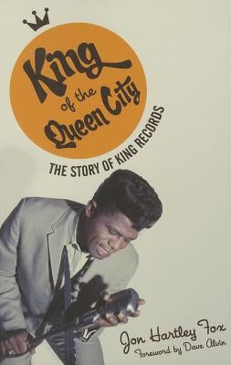 King of the Queen City: The Story of King Records by Fox, Jon Hartley