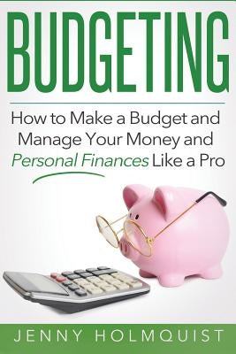Budgeting: How to Make a Budget and Manage Your Money and Personal Finances Like a Pro by Holmquist, Jenny