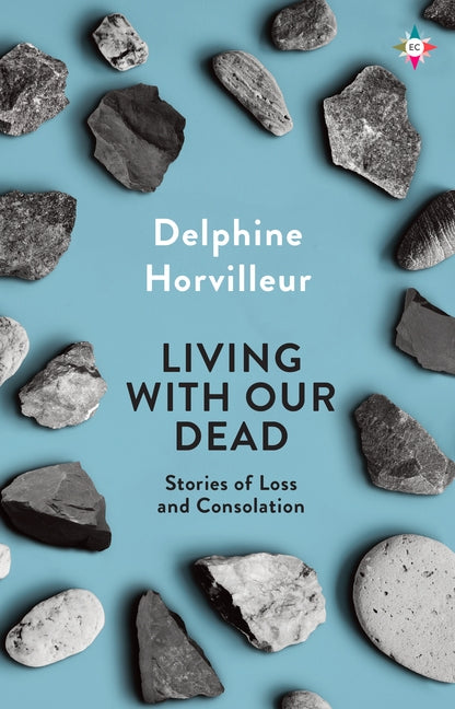 Living with Our Dead: Stories of Loss and Consolation by Horvilleur, Delphine