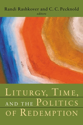 Liturgy, Time, and the Politics of Redemption by Rashkover, Randi