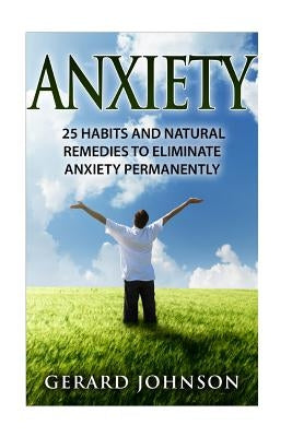 Anxiety: 25 Habits And Natural Remedies To Overcome Anxiety Permanently (overcome anxiety, anxiety self help, anxiety workbook, by Johnson, Gerard