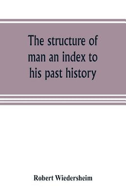 The structure of man an index to his past history by Wiedersheim, Robert